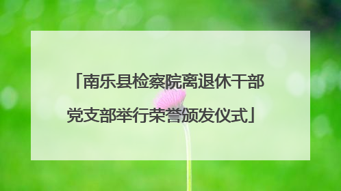 南乐县检察院离退休干部党支部举行荣誉颁发仪式