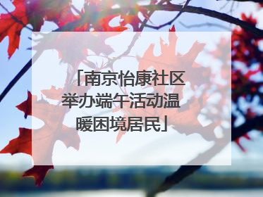 南京怡康社区举办端午活动温暖困境居民