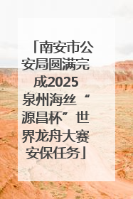 南安市公安局圆满完成2025泉州海丝“源昌杯”世界龙舟大赛安保任务