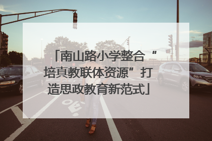 南山路小学整合“培真教联体资源”打造思政教育新范式