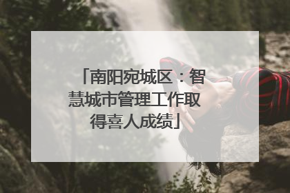 南阳宛城区：智慧城市管理工作取得喜人成绩