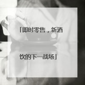 即时零售，新酒饮的下一战场