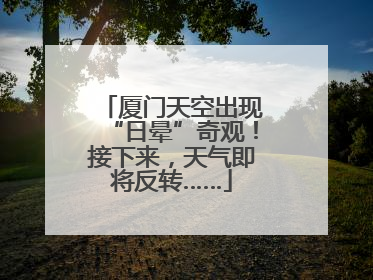 厦门天空出现“日晕”奇观！接下来，天气即将反转……