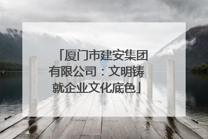 厦门市建安集团有限公司：文明铸就企业文化底色