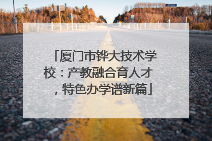 厦门市铧大技术学校：产教融合育人才，特色办学谱新篇
