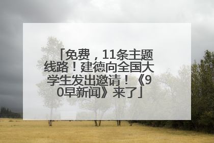 免费，11条主题线路！建德向全国大学生发出邀请！《90早新闻》来了