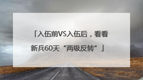 入伍前VS入伍后，看看新兵60天“两级反转”
