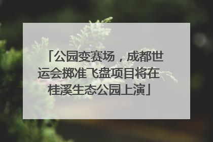 公园变赛场，成都世运会掷准飞盘项目将在桂溪生态公园上演
