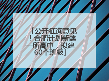 公开征询意见！合肥计划新建一所高中，拟建60个班级