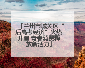 兰州市城关区“后高考经济”火热升温 青春消费释放新活力