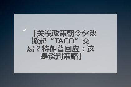 关税政策朝令夕改掀起“TACO”交易？特朗普回应：这是谈判策略