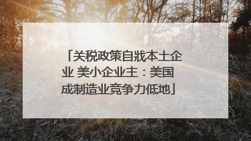 关税政策自戕本土企业 美小企业主：美国成制造业竞争力低地
