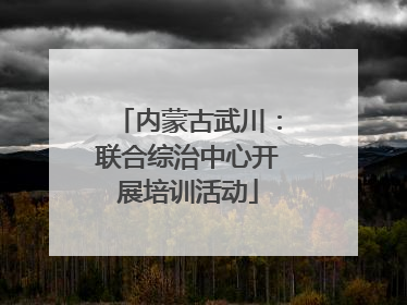 内蒙古武川：联合综治中心开展培训活动