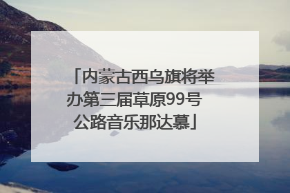 内蒙古西乌旗将举办第三届草原99号公路音乐那达慕