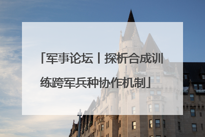 军事论坛丨探析合成训练跨军兵种协作机制