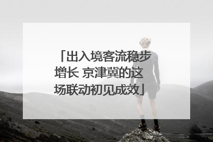 出入境客流稳步增长 京津冀的这场联动初见成效