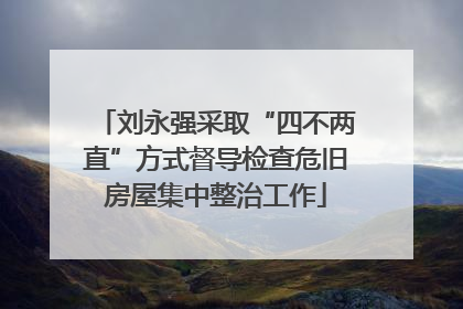 刘永强采取“四不两直”方式督导检查危旧房屋集中整治工作
