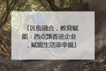 区街融合，教育赋能：西点飘香进企业，赋能生活添幸福