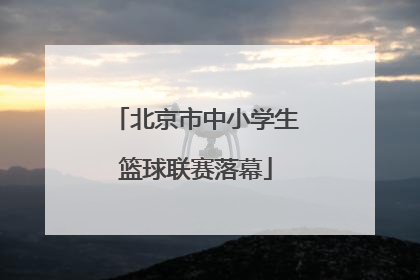 北京市中小学生篮球联赛落幕
