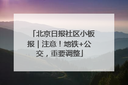 北京日报社区小板报｜注意！地铁+公交，重要调整