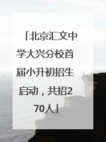 北京汇文中学大兴分校首届小升初招生启动，共招270人
