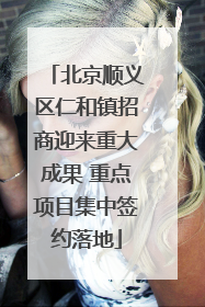 北京顺义区仁和镇招商迎来重大成果 重点项目集中签约落地