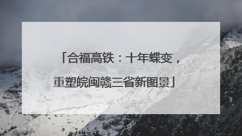 合福高铁：十年蝶变，重塑皖闽赣三省新图景