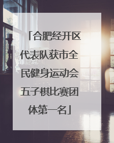 合肥经开区代表队获市全民健身运动会五子棋比赛团体第一名