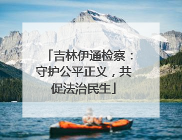 吉林伊通检察：守护公平正义，共促法治民生