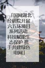 国网湖北经研院开展六五环境日系列活动 科技赋能生态保护 携手共建绿色电网