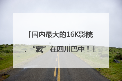 国内最大的16K影院，“藏”在四川巴中！