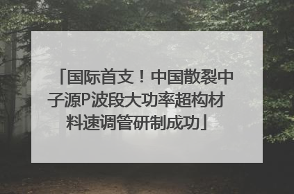 国际首支！中国散裂中子源P波段大功率超构材料速调管研制成功