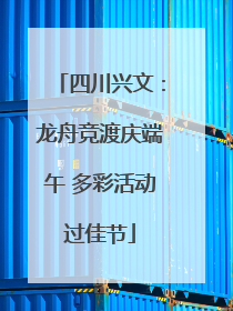 四川兴文：龙舟竞渡庆端午 多彩活动过佳节