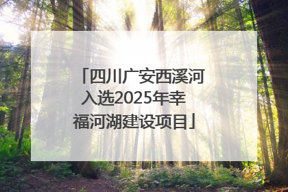四川广安西溪河入选2025年幸福河湖建设项目