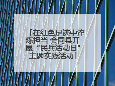 在红色足迹中淬炼担当 会同县开展“民兵活动日”主题实践活动