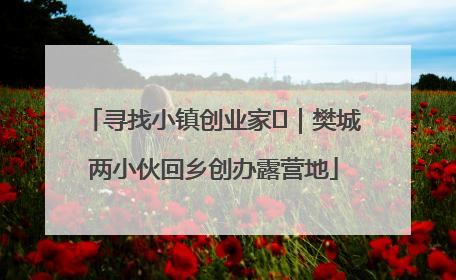 寻找小镇创业家㊳｜樊城两小伙回乡创办露营地