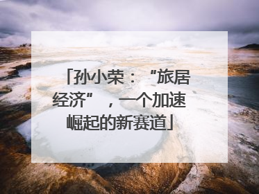 孙小荣：“旅居经济”，一个加速崛起的新赛道