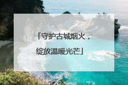守护古城烟火，绽放温暖光芒