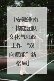 安徽淮南：构建团队文化与思政工作 “双向赋能”新格局