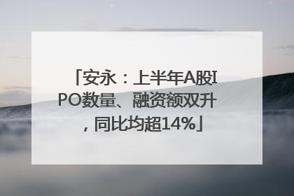 安永：上半年A股IPO数量、融资额双升，同比均超14%