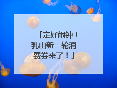 定好闹钟！乳山新一轮消费券来了！