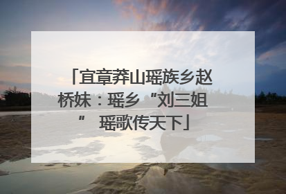 宜章莽山瑶族乡赵桥妹：瑶乡“刘三姐” 瑶歌传天下