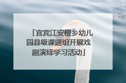 宜宾江安橙乡幼儿园县级课题组开展戏剧演绎学习活动