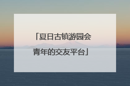 夏日古镇游园会 青年的交友平台