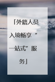 外籍人员入境畅享“一站式”服务