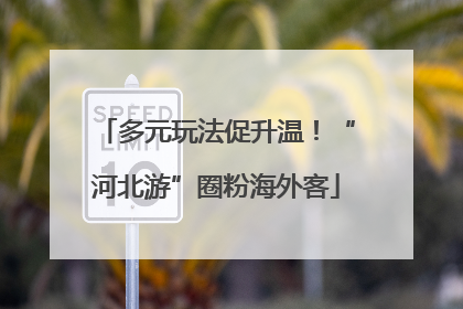多元玩法促升温！“河北游”圈粉海外客