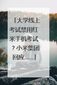 大学线上考试禁用红米手机考试？小米集团回应……