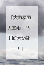 大雨暴雨大暴雨，马上抵达安徽！