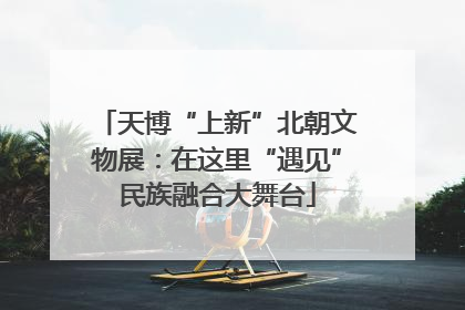 天博“上新”北朝文物展：在这里“遇见”民族融合大舞台