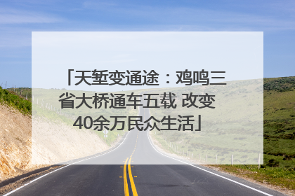 天堑变通途：鸡鸣三省大桥通车五载 改变40余万民众生活